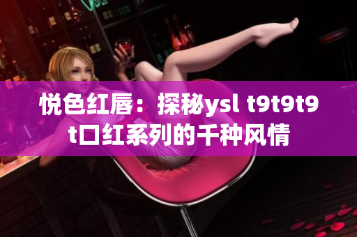 悦色红唇：探秘ysl t9t9t9t口红系列的千种风情