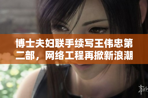 博士夫妇联手续写王伟忠第二部，网络工程再掀新浪潮