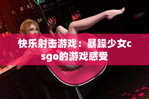 快乐射击游戏：暴躁少女csgo的游戏感受