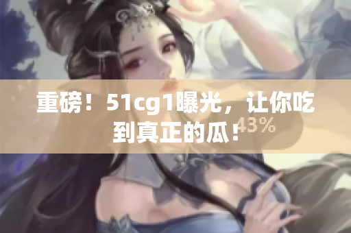 重磅！51cg1曝光，让你吃到真正的瓜！