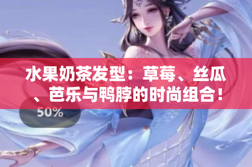 水果奶茶发型：草莓、丝瓜、芭乐与鸭脖的时尚组合！