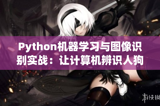 Python机器学习与图像识别实战：让计算机辨识人狗特征