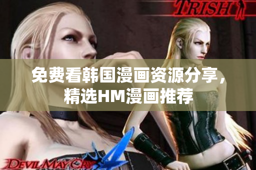 免费看韩国漫画资源分享，精选HM漫画推荐