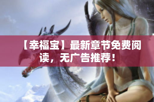 【幸福宝】最新章节免费阅读，无广告推荐！