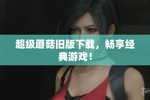 超级蘑菇旧版下载，畅享经典游戏！