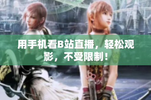 用手机看B站直播，轻松观影，不受限制！