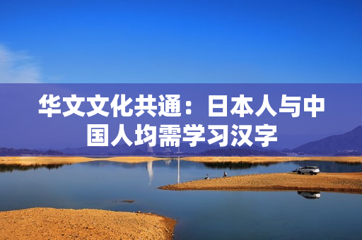 华文文化共通：日本人与中国人均需学习汉字
