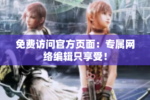 免费访问官方页面：专属网络编辑只享受！