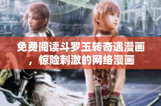 免费阅读斗罗玉转奇遇漫画，惊险刺激的网络漫画