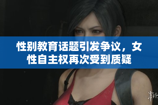 性别教育话题引发争议，女性自主权再次受到质疑