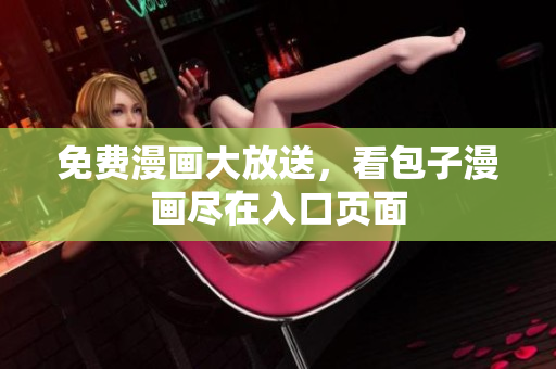 免费漫画大放送，看包子漫画尽在入口页面