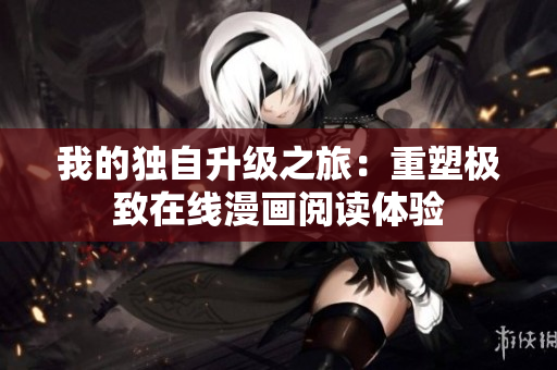我的独自升级之旅：重塑极致在线漫画阅读体验