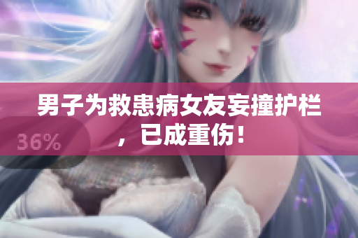 男子为救患病女友妄撞护栏，已成重伤！