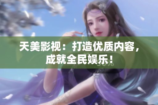 天美影视：打造优质内容，成就全民娱乐！
