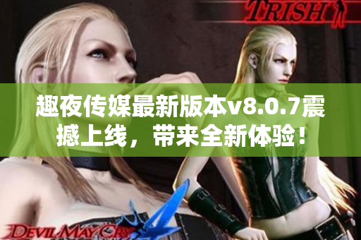 趣夜传媒最新版本v8.0.7震撼上线，带来全新体验！