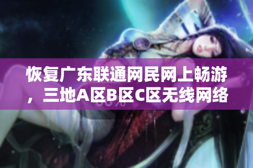 恢复广东联通网民网上畅游，三地A区B区C区无线网络正常使用