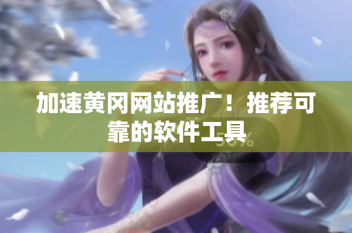 加速黄冈网站推广！推荐可靠的软件工具