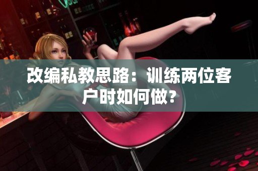 改编私教思路：训练两位客户时如何做？