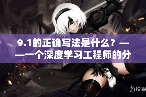 9.1的正确写法是什么？——一个深度学习工程师的分享