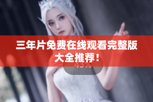三年片免费在线观看完整版大全推荐！
