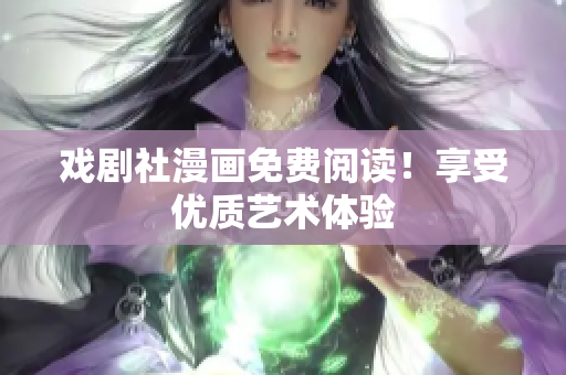 戏剧社漫画免费阅读！享受优质艺术体验