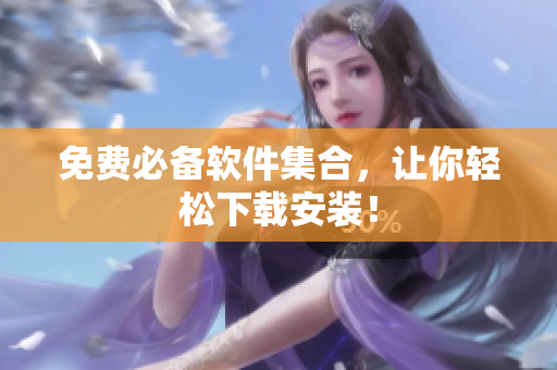 免费必备软件集合，让你轻松下载安装！