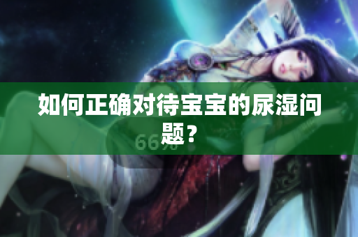 如何正确对待宝宝的尿湿问题？