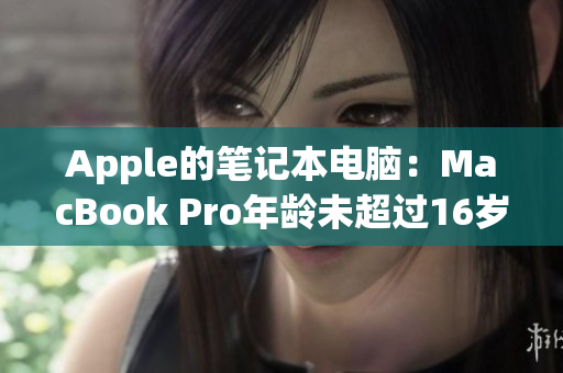Apple的笔记本电脑：MacBook Pro年龄未超过16岁