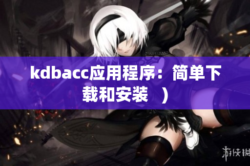 kdbacc应用程序：简单下载和安装   )