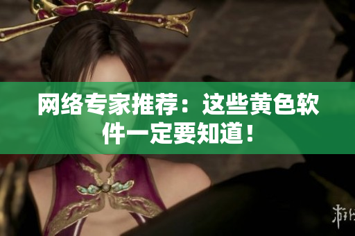 网络专家推荐：这些黄色软件一定要知道！