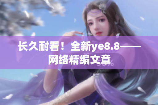 长久耐看！全新ye8.8——网络精编文章