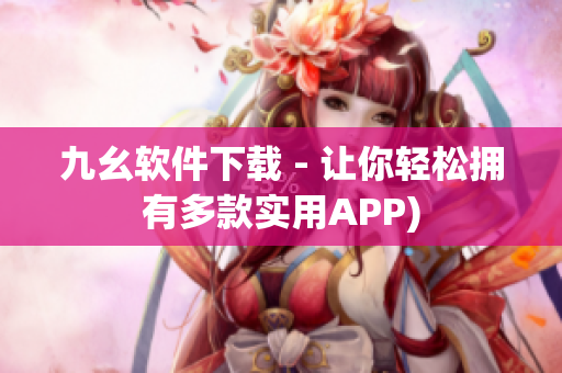九幺软件下载 - 让你轻松拥有多款实用APP)