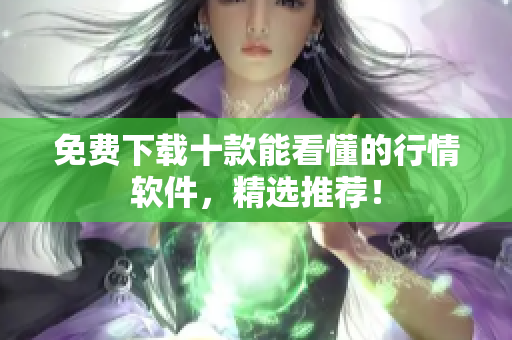免费下载十款能看懂的行情软件，精选推荐！