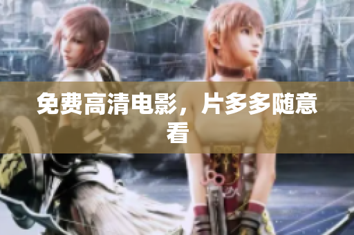 免费高清电影，片多多随意看
