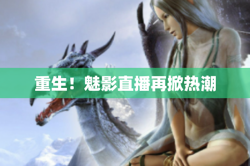 重生！魅影直播再掀热潮