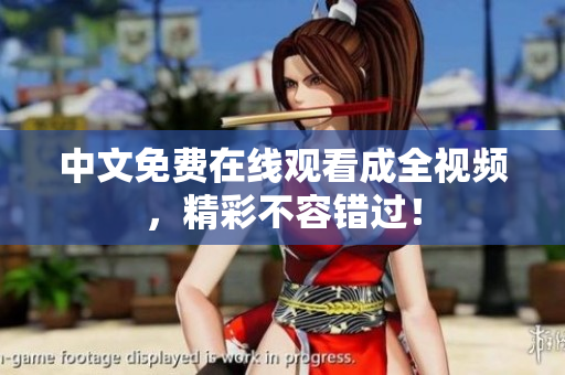 中文免费在线观看成全视频，精彩不容错过！