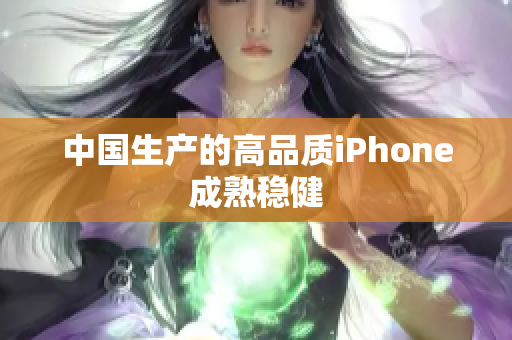 中国生产的高品质iPhone成熟稳健