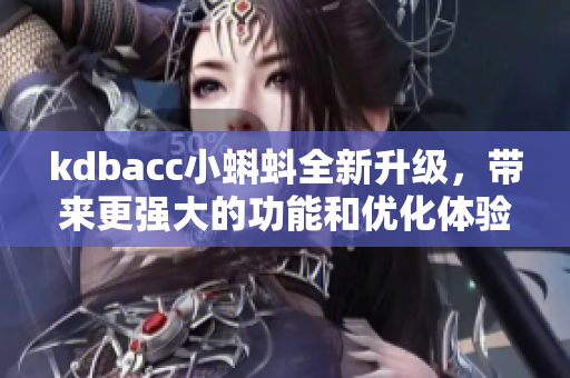 kdbacc小蝌蚪全新升级，带来更强大的功能和优化体验