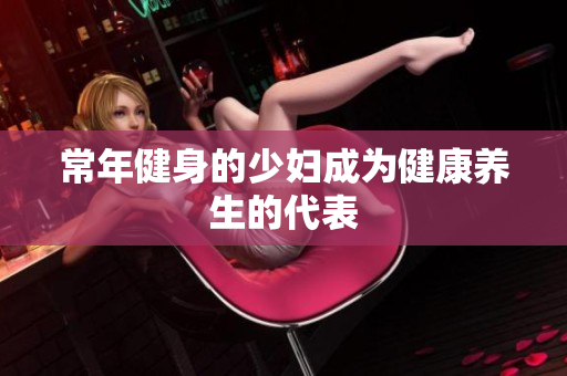 常年健身的少妇成为健康养生的代表