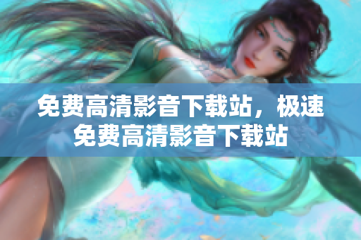 免费高清影音下载站，极速免费高清影音下载站