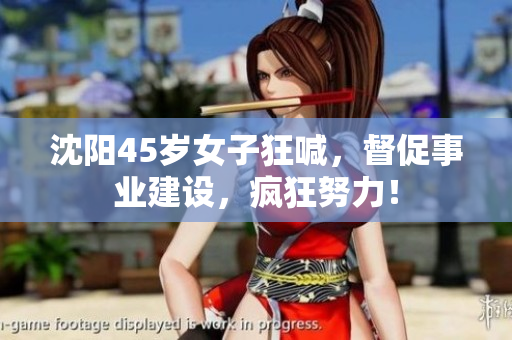 沈阳45岁女子狂喊，督促事业建设，疯狂努力！