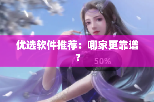 优选软件推荐：哪家更靠谱？