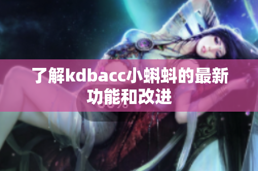 了解kdbacc小蝌蚪的最新功能和改进