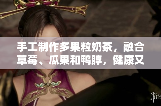 手工制作多果粒奶茶，融合草莓、瓜果和鸭脖，健康又美味！