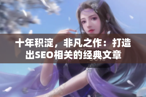 十年积淀，非凡之作：打造出SEO相关的经典文章