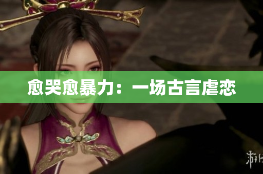 愈哭愈暴力：一场古言虐恋