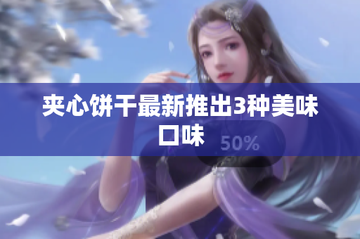 夹心饼干最新推出3种美味口味