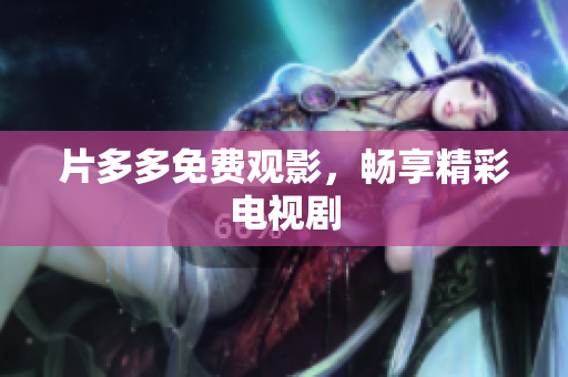 片多多免费观影，畅享精彩电视剧