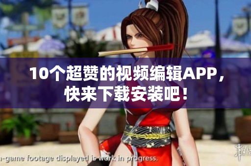 10个超赞的视频编辑APP，快来下载安装吧！