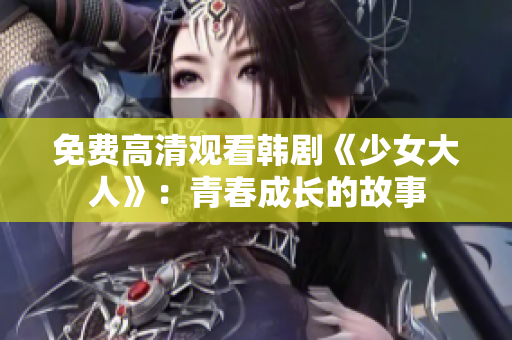 免费高清观看韩剧《少女大人》：青春成长的故事